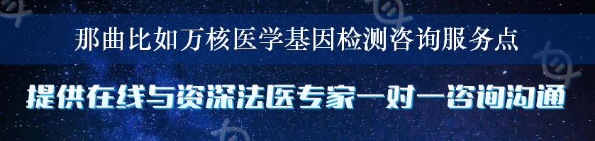 那曲比如万核医学基因检测咨询服务点